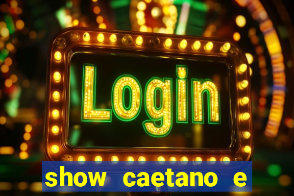 show caetano e maria betania bh